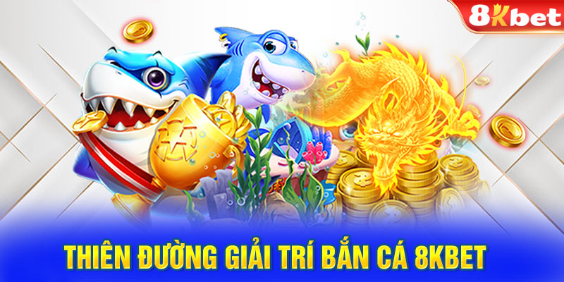 Thiên đường giải trí bắn cá 8KBET